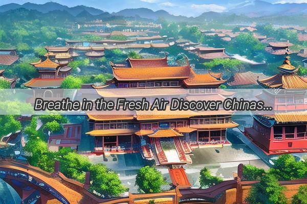 Breathe in the Fresh Air Discover Chinas Best Air Quality Hotspots